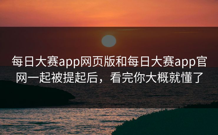 每日大赛app网页版和每日大赛app官网一起被提起后，看完你大概就懂了