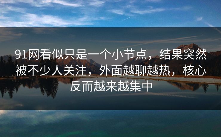 91网看似只是一个小节点，结果突然被不少人关注，外面越聊越热，核心反而越来越集中