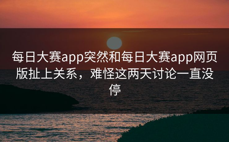 每日大赛app突然和每日大赛app网页版扯上关系，难怪这两天讨论一直没停