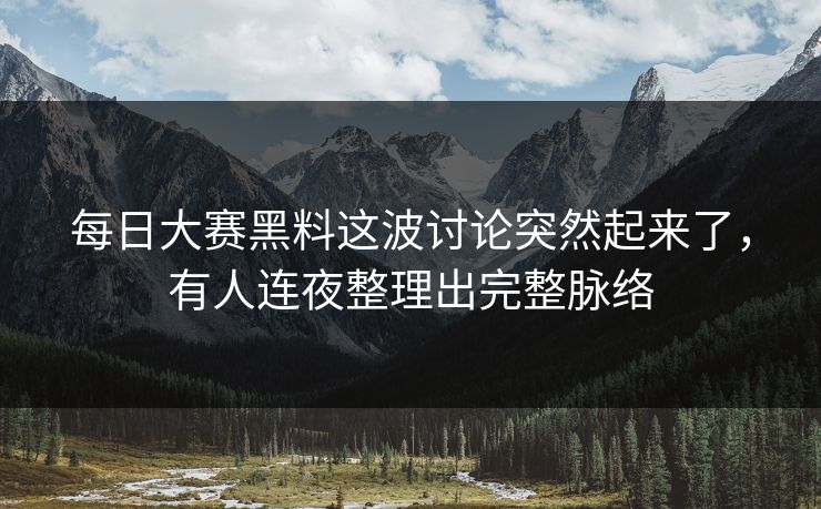 每日大赛黑料这波讨论突然起来了,有人连夜整理出完整脉络 每日大赛黑料这波讨论突然起来了,有人连夜整理出完整脉络
