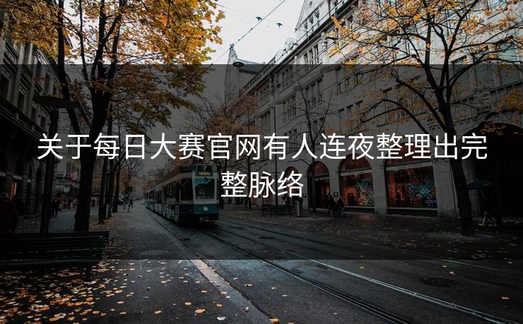 关于每日大赛官网有人连夜整理出完整脉络