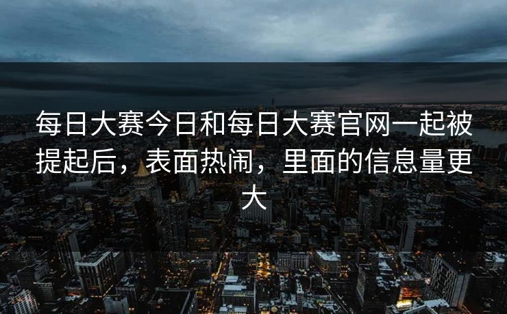 每日大赛今日和每日大赛官网一起被提起后，表面热闹，里面的信息量更大