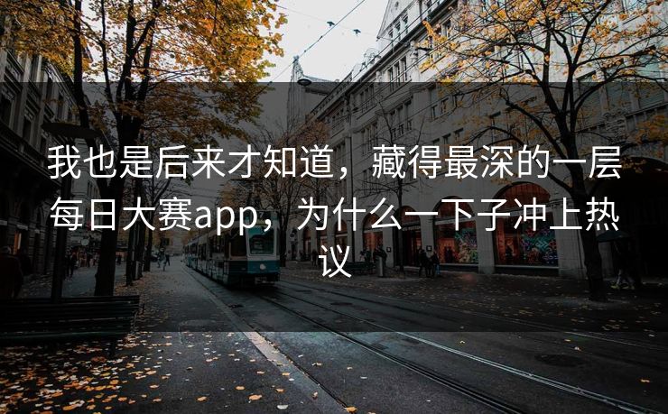 我也是后来才知道，藏得最深的一层每日大赛app，为什么一下子冲上热议