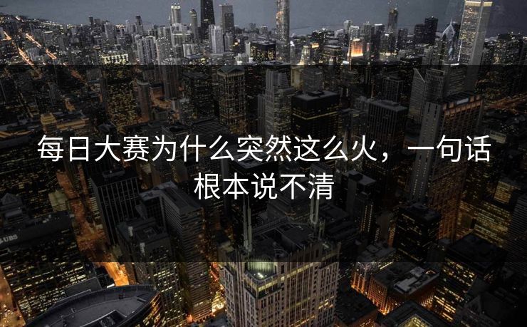 每日大赛为什么突然这么火，一句话根本说不清