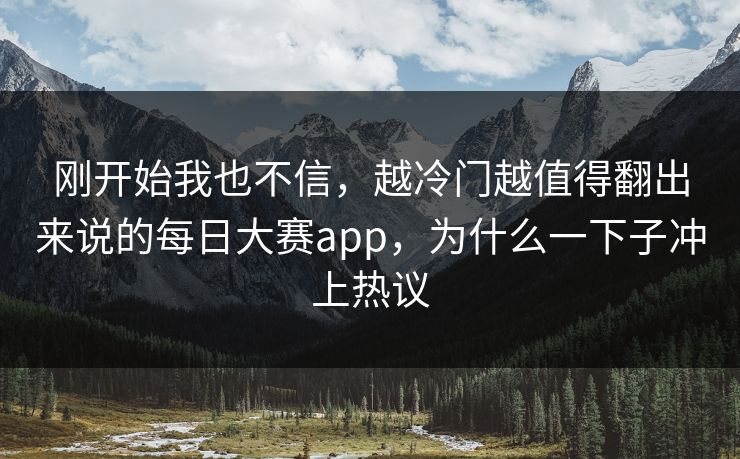 刚开始我也不信，越冷门越值得翻出来说的每日大赛app，为什么一下子冲上热议